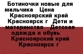 Ботиночки новые для мальчика › Цена ­ 1 000 - Красноярский край, Красноярск г. Дети и материнство » Детская одежда и обувь   . Красноярский край,Красноярск г.